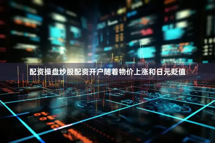 配资操盘炒股配资开户随着物价上涨和日元贬值