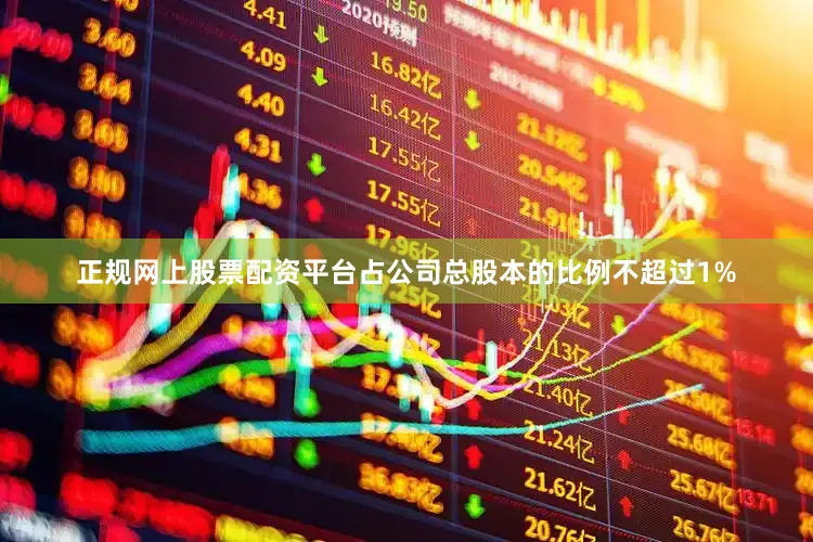 正规网上股票配资平台占公司总股本的比例不超过1%