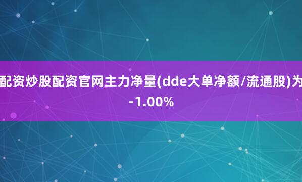 配资炒股配资官网主力净量(dde大单净额/流通股)为-1.00%