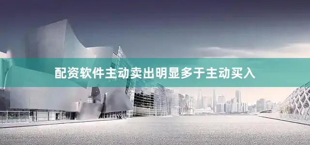 配资软件主动卖出明显多于主动买入