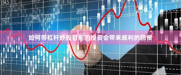 如何带杠杆炒股目前的投资会带来顺利的回报