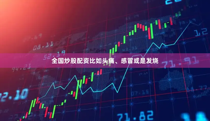 全国炒股配资比如头痛、感冒或是发烧