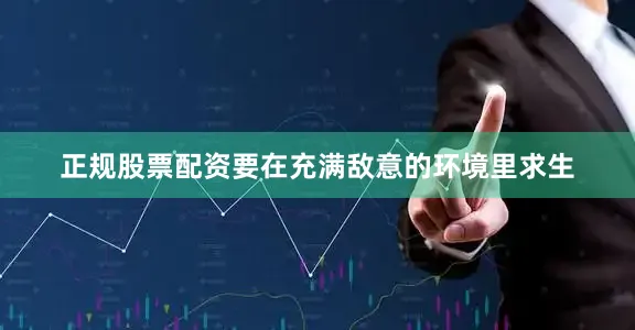 正规股票配资要在充满敌意的环境里求生