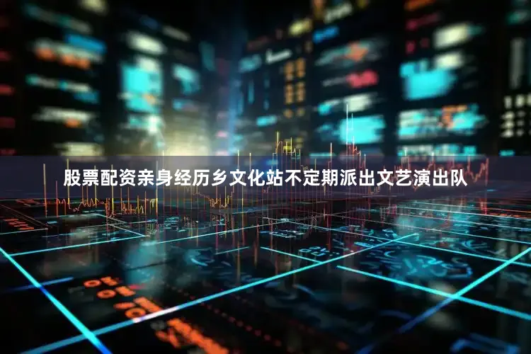 股票配资亲身经历乡文化站不定期派出文艺演出队