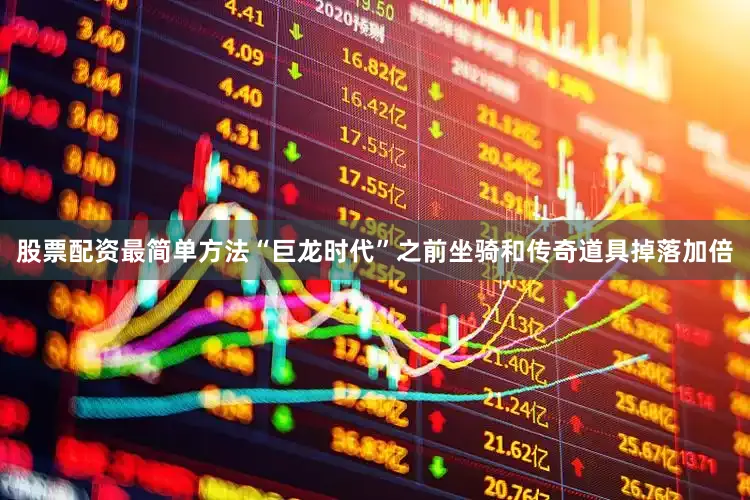 股票配资最简单方法“巨龙时代”之前坐骑和传奇道具掉落加倍