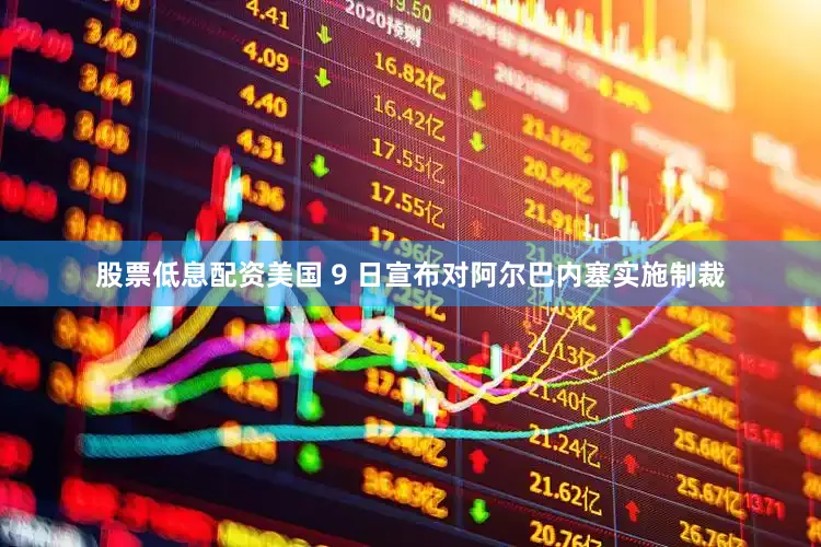 股票低息配资美国 9 日宣布对阿尔巴内塞实施制裁