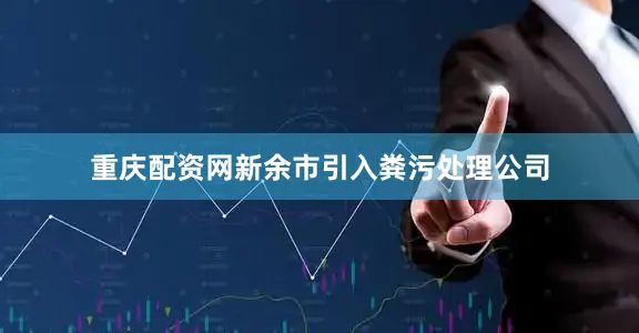 重庆配资网新余市引入粪污处理公司