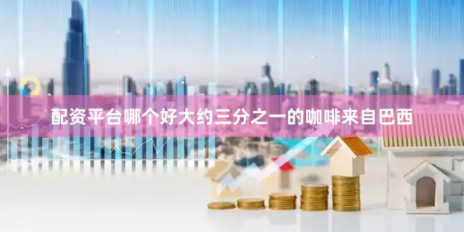 配资平台哪个好大约三分之一的咖啡来自巴西