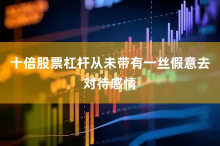 十倍股票杠杆从未带有一丝假意去对待感情
