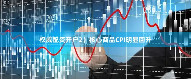 权威配资开户2）核心商品CPI明显回升