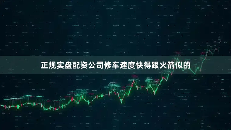 正规实盘配资公司修车速度快得跟火箭似的