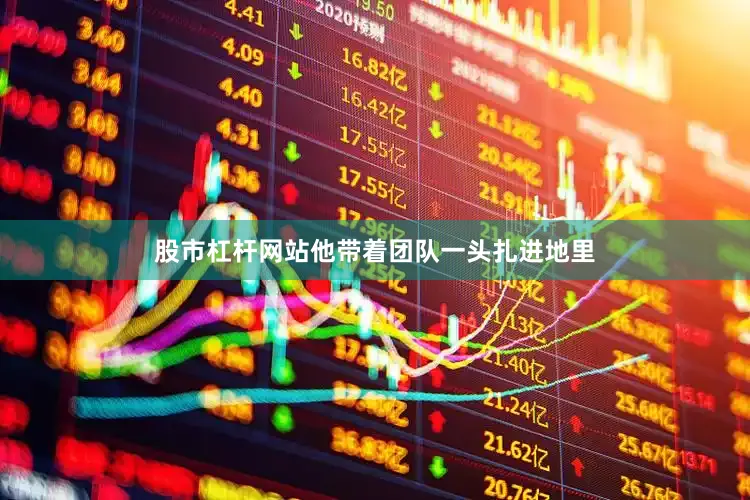 股市杠杆网站他带着团队一头扎进地里
