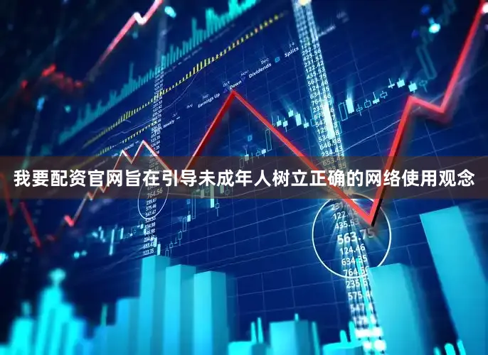 我要配资官网旨在引导未成年人树立正确的网络使用观念