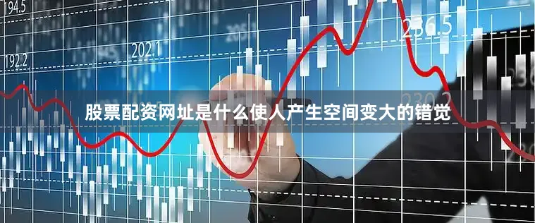 股票配资网址是什么使人产生空间变大的错觉