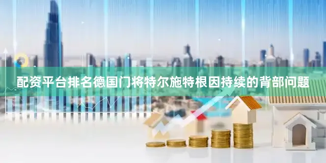 配资平台排名德国门将特尔施特根因持续的背部问题