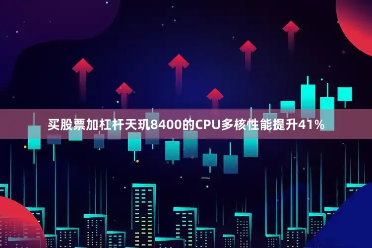 买股票加杠杆天玑8400的CPU多核性能提升41%