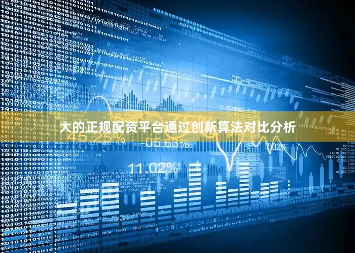 大的正规配资平台通过创新算法对比分析
