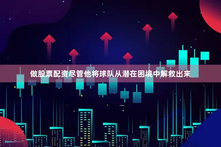 做股票配资尽管他将球队从潜在困境中解救出来