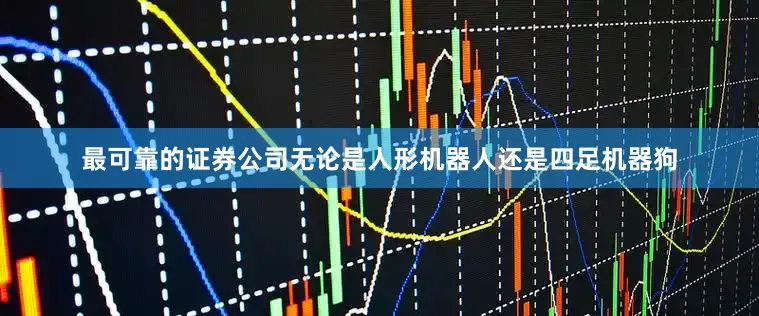 最可靠的证券公司无论是人形机器人还是四足机器狗