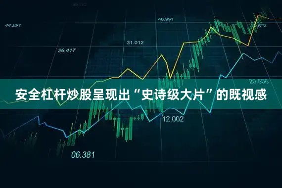 安全杠杆炒股呈现出“史诗级大片”的既视感