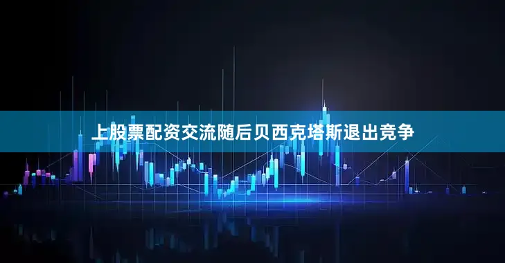 上股票配资交流随后贝西克塔斯退出竞争