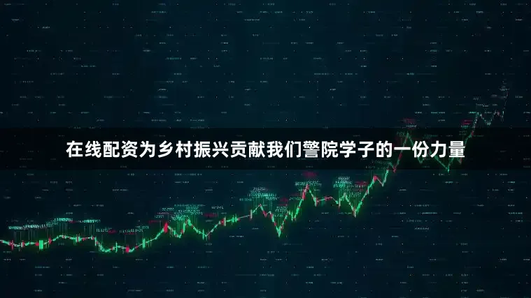 在线配资为乡村振兴贡献我们警院学子的一份力量