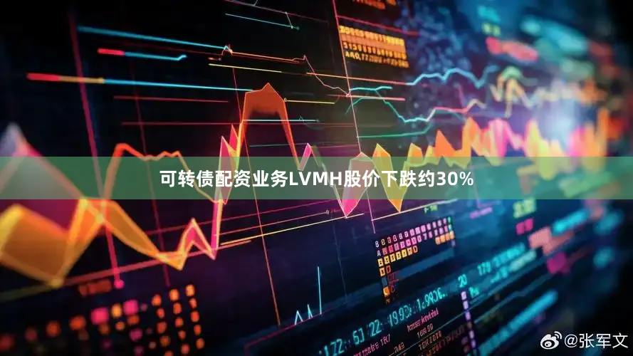 可转债配资业务LVMH股价下跌约30%