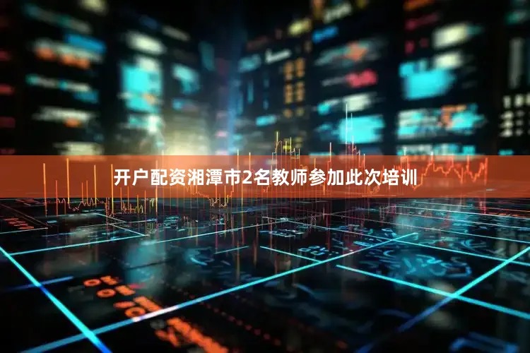 开户配资湘潭市2名教师参加此次培训