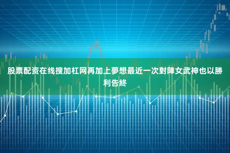 股票配资在线搜加杠网再加上夢想最近一次對陣女武神也以勝利告終