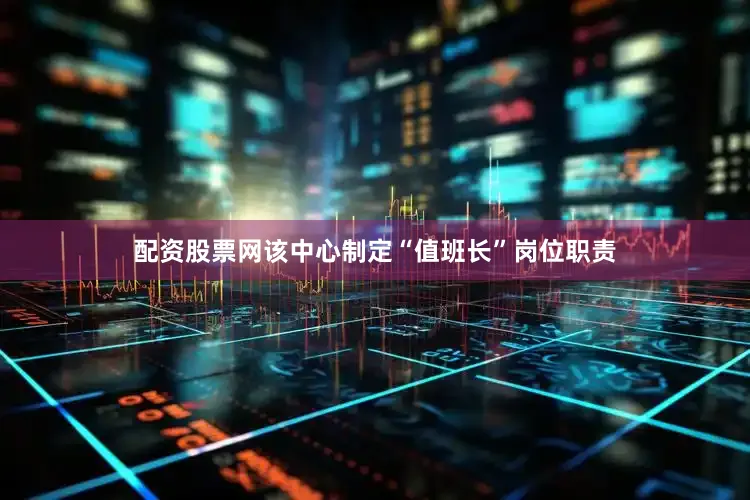 配资股票网该中心制定“值班长”岗位职责
