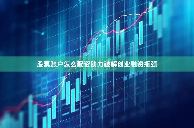 股票账户怎么配资助力破解创业融资瓶颈