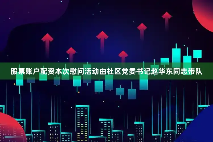 股票账户配资本次慰问活动由社区党委书记赵华东同志带队