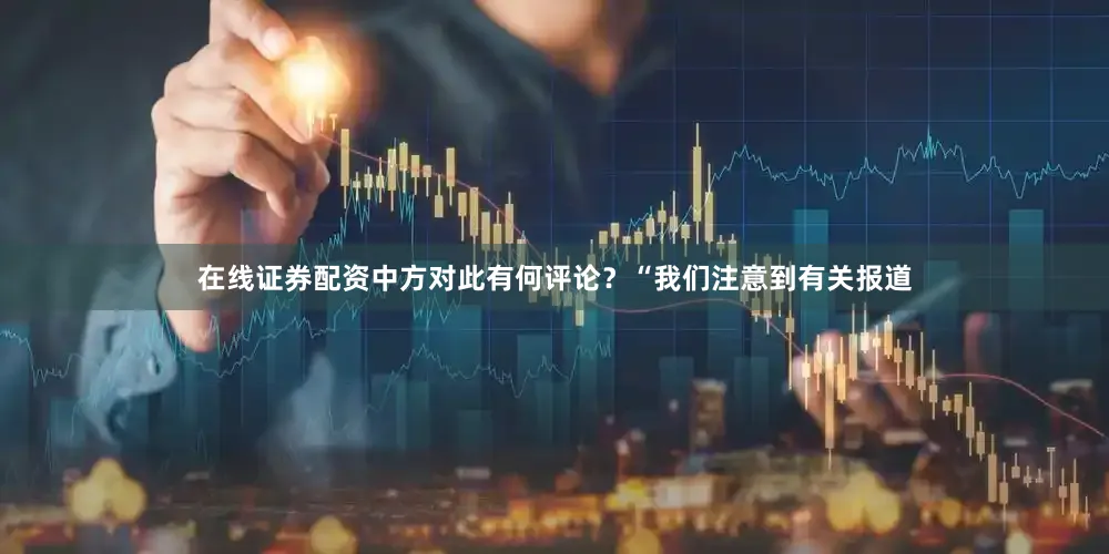 在线证券配资中方对此有何评论？“我们注意到有关报道
