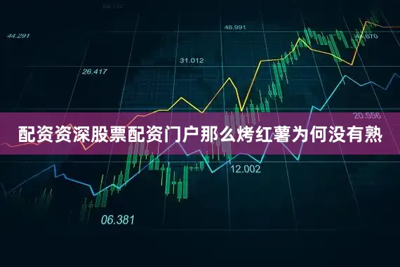 配资资深股票配资门户那么烤红薯为何没有熟