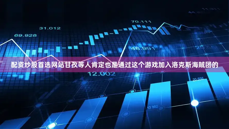 配资炒股首选网站甘孜等人肯定也是通过这个游戏加入洛克斯海贼团的