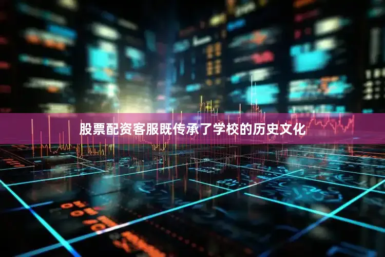 股票配资客服既传承了学校的历史文化