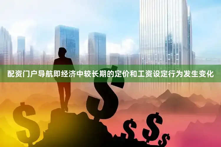 配资门户导航即经济中较长期的定价和工资设定行为发生变化