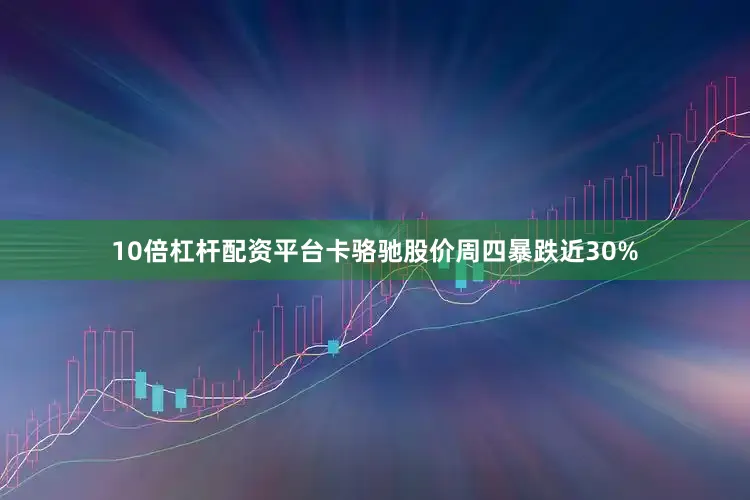 10倍杠杆配资平台　　卡骆驰股价周四暴跌近30%