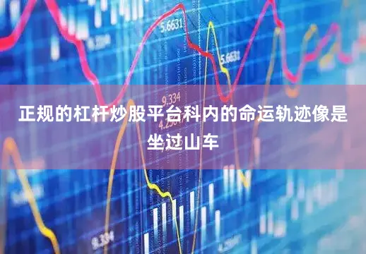 正规的杠杆炒股平台科内的命运轨迹像是坐过山车