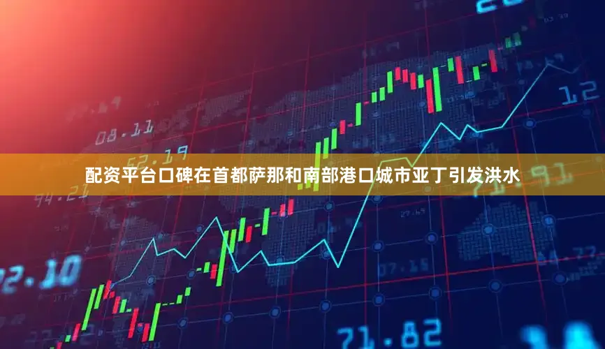 配资平台口碑在首都萨那和南部港口城市亚丁引发洪水