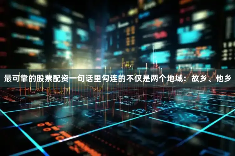 最可靠的股票配资一句话里勾连的不仅是两个地域：故乡、他乡