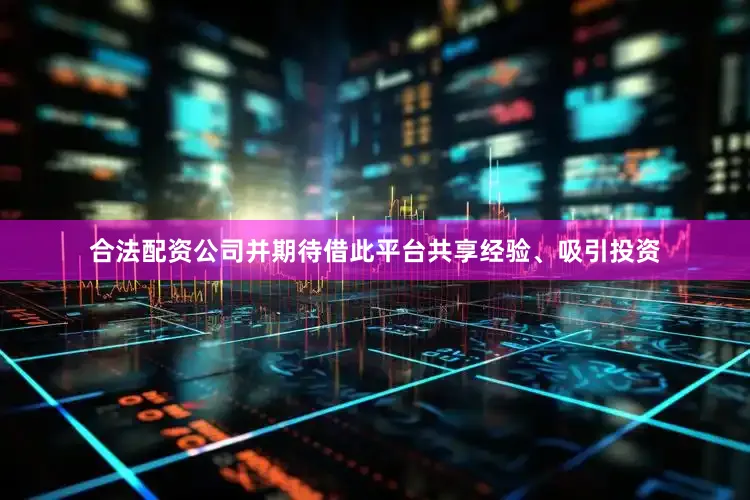 合法配资公司并期待借此平台共享经验、吸引投资