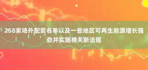 258家场外配资名单以及一些地区可再生能源增长强劲并实施相关新法规