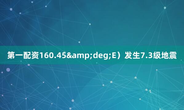 第一配资160.45&deg;E）发生7.3级地震