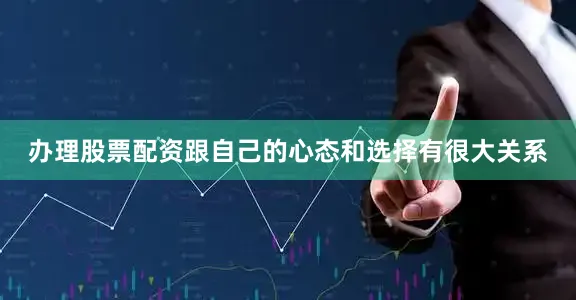 办理股票配资跟自己的心态和选择有很大关系