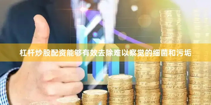 杠杆炒股配资能够有效去除难以察觉的细菌和污垢