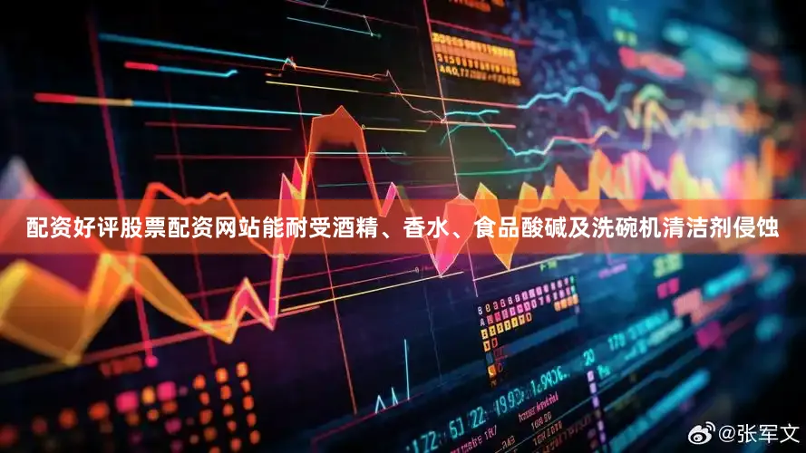 配资好评股票配资网站能耐受酒精、香水、食品酸碱及洗碗机清洁剂侵蚀