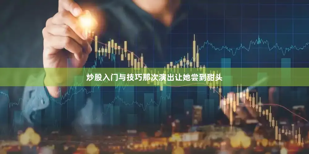 炒股入门与技巧那次演出让她尝到甜头