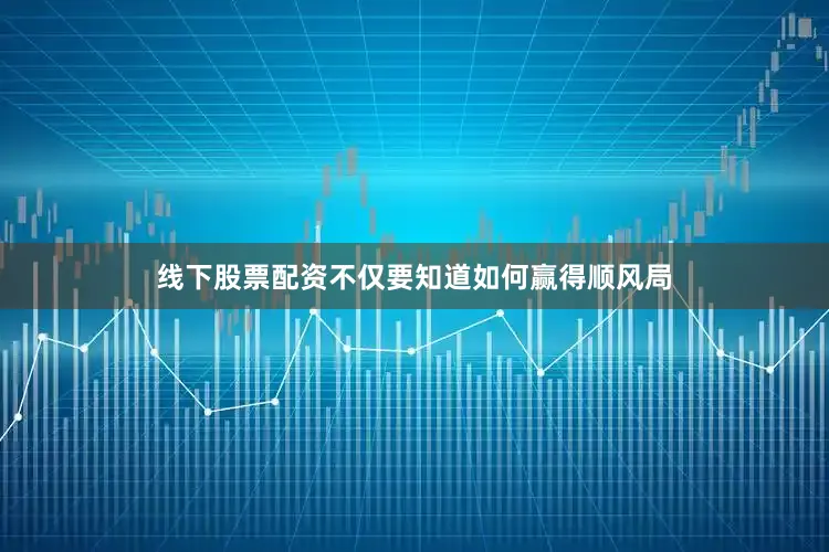 线下股票配资不仅要知道如何赢得顺风局