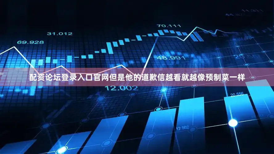 配资论坛登录入口官网但是他的道歉信越看就越像预制菜一样